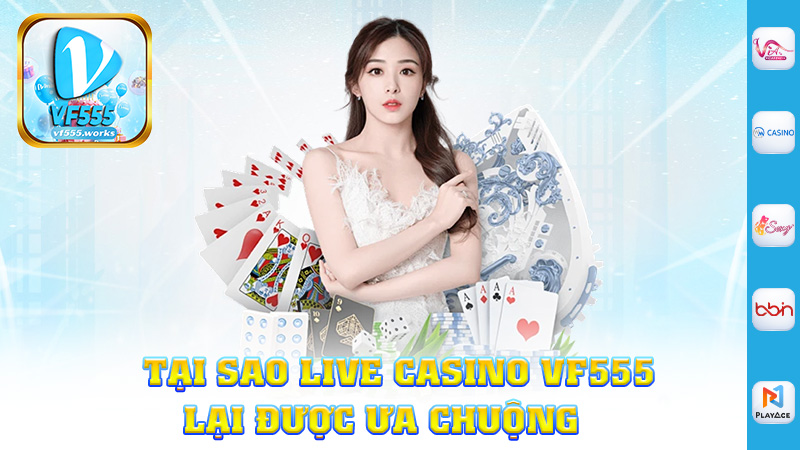 Tại Sao Live Casino Vf555 Lại Được Ưa Chuộng