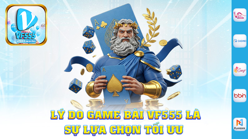  Lý Do Game Bài Vf555 Là Sự Lựa Chọn Tối Ưu