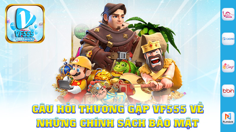 Câu hỏi thường gặp Vf555 về những chính sách bảo mật
